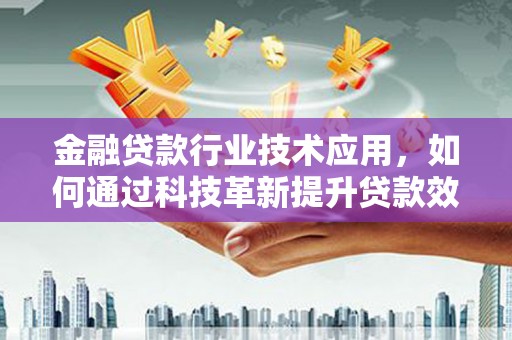 尖扎金融贷款行业技术应用，如何通过科技革新提升贷款效率