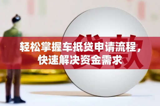 尖扎轻松掌握车抵贷申请流程，快速解决资金需求