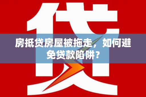 内湖房抵贷房屋被拖走，如何避免贷款陷阱？