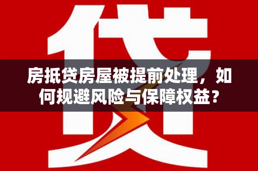 桦川房抵贷房屋被提前处理，如何规避风险与保障权益？