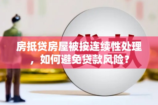 温宿房抵贷房屋被按连续性处理，如何避免贷款风险？