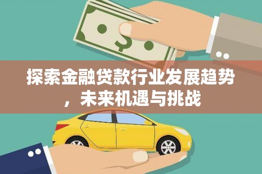 柳营探索金融贷款行业发展趋势，未来机遇与挑战