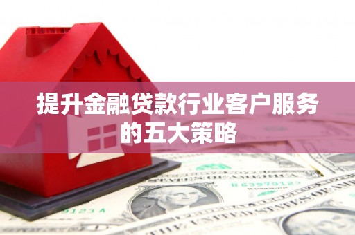 九如提升金融贷款行业客户服务的五大策略