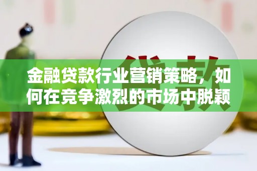 九如金融贷款行业营销策略，如何在竞争激烈的市场中脱颖而出