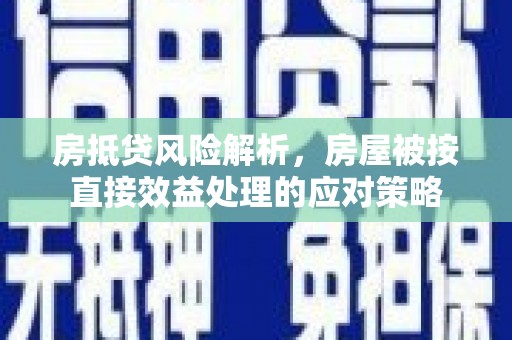 九如房抵贷风险解析，房屋被按直接效益处理的应对策略