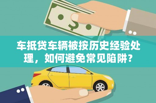 九如车抵贷车辆被按历史经验处理，如何避免常见陷阱？