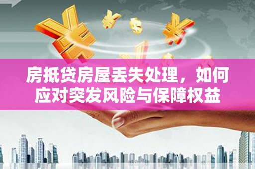 南庄房抵贷房屋丢失处理，如何应对突发风险与保障权益