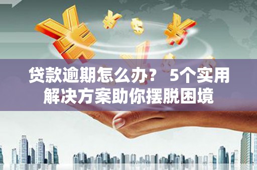 南庄贷款逾期怎么办？ 5个实用解决方案助你摆脱困境