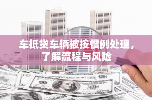 炉霍车抵贷车辆被按惯例处理，了解流程与风险