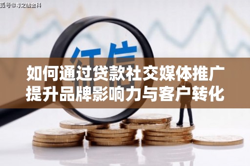 炉霍如何通过贷款社交媒体推广提升品牌影响力与客户转化率