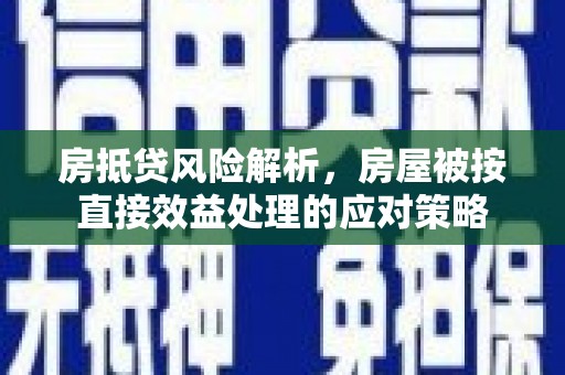 炉霍房抵贷风险解析，房屋被按直接效益处理的应对策略