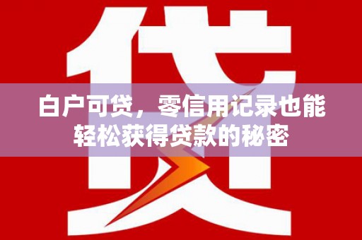 左云白户可贷，零信用记录也能轻松获得贷款的秘密