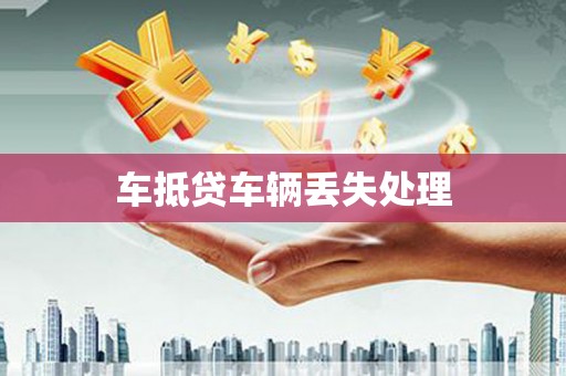 华池车抵贷车辆丢失处理