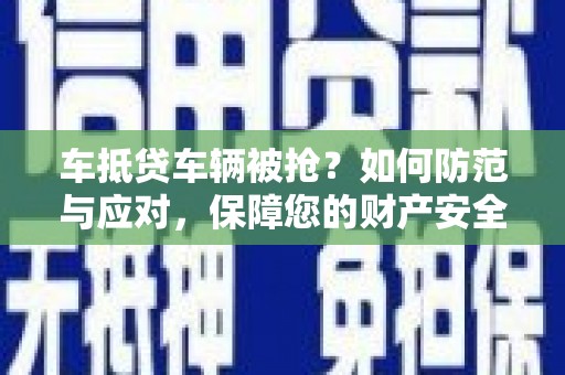 华池车抵贷车辆被抢？如何防范与应对，保障您的财产安全