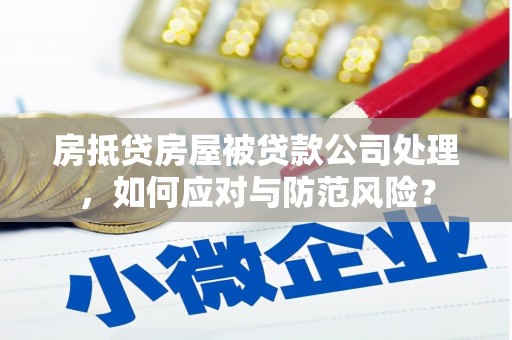 华池房抵贷房屋被贷款公司处理，如何应对与防范风险？
