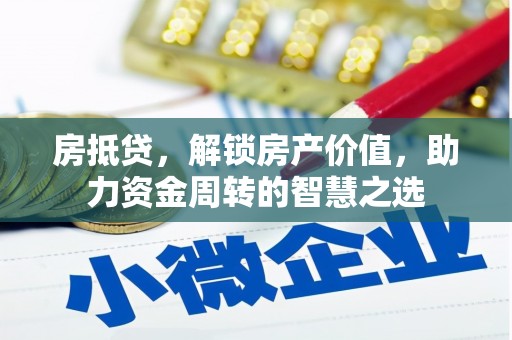 富拉尔基房抵贷，解锁房产价值，助力资金周转的智慧之选