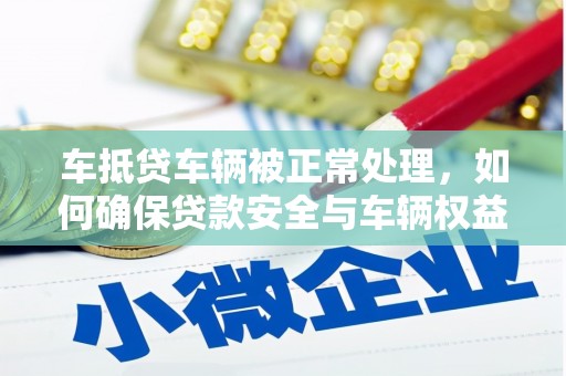 永定车抵贷车辆被正常处理，如何确保贷款安全与车辆权益？