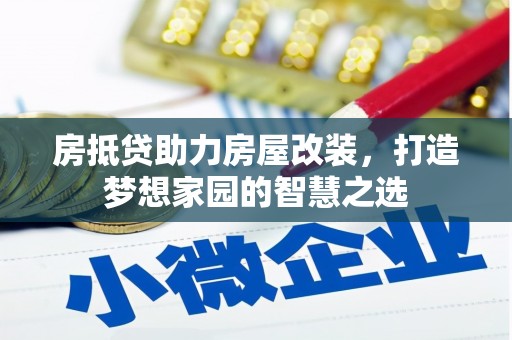青海房抵贷助力房屋改装，打造梦想家园的智慧之选