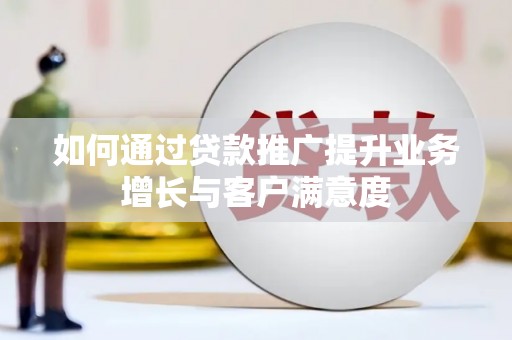 青海如何通过贷款推广提升业务增长与客户满意度