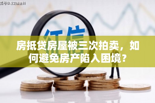 泽州房抵贷房屋被三次拍卖，如何避免房产陷入困境？