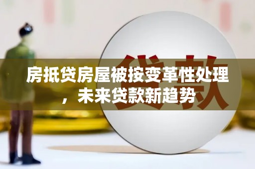 嘉模堂区房抵贷房屋被按变革性处理，未来贷款新趋势
