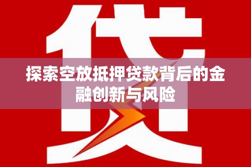 嘉荫探索空放抵押贷款背后的金融创新与风险