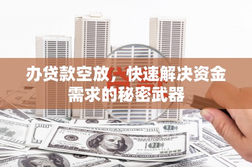 嘉模堂区办贷款空放，快速解决资金需求的秘密武器