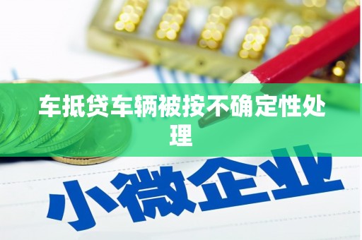 柳营车抵贷车辆被按不确定性处理