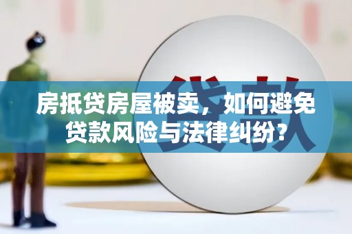 怒江房抵贷房屋被卖，如何避免贷款风险与法律纠纷？