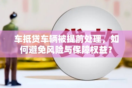 恒山车抵贷车辆被提前处理，如何避免风险与保障权益？