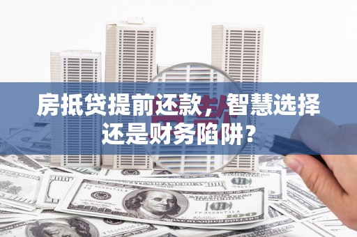 建湖房抵贷提前还款，智慧选择还是财务陷阱？
