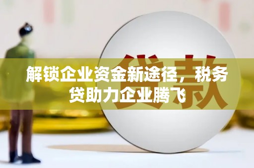 罗东解锁企业资金新途径，税务贷助力企业腾飞