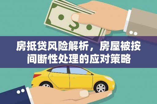 大兴安岭房抵贷风险解析，房屋被按间断性处理的应对策略