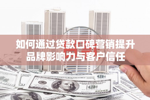 宝山如何通过贷款口碑营销提升品牌影响力与客户信任