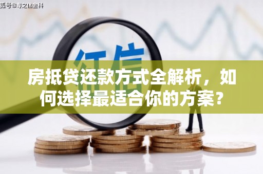 昌江房抵贷还款方式全解析，如何选择最适合你的方案？