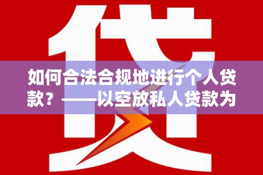 嘉荫如何合法合规地进行个人贷款？——以空放私人贷款为例