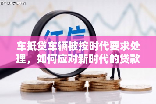 中国台湾车抵贷车辆被按时代要求处理，如何应对新时代的贷款挑战？