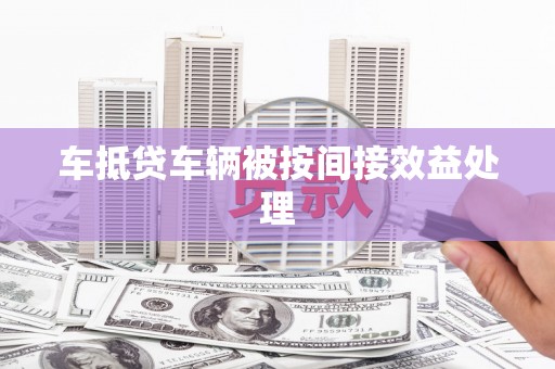 高邮车抵贷车辆被按间接效益处理