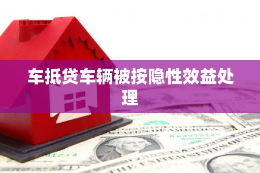 蠡县车抵贷车辆被按隐性效益处理
