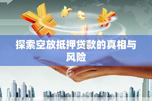 汉阳探索空放抵押贷款的真相与风险