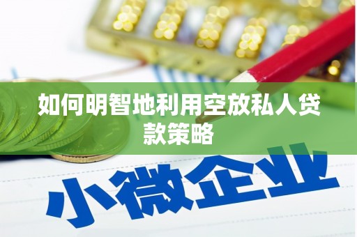 汉阳如何明智地利用空放私人贷款策略