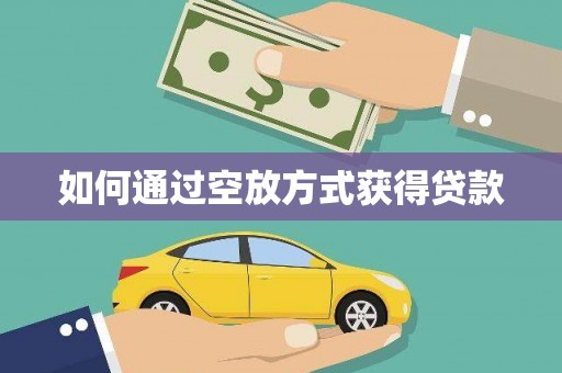 瓦房店如何通过空放方式获得贷款