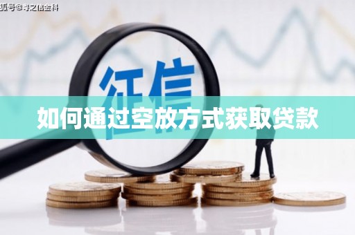 瓦房店如何通过空放方式获取贷款