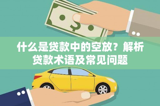 碾子山什么是贷款中的空放？解析贷款术语及常见问题