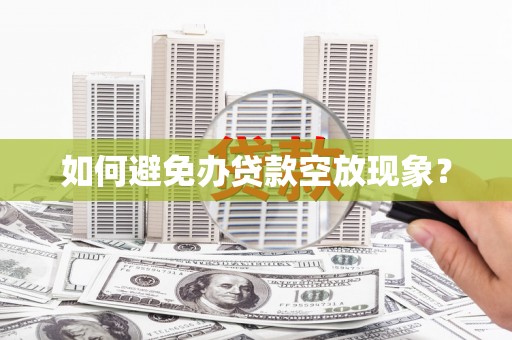 上林如何避免办贷款空放现象？