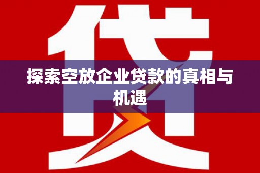 双塔探索空放企业贷款的真相与机遇