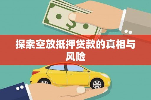 新华探索空放抵押贷款的真相与风险