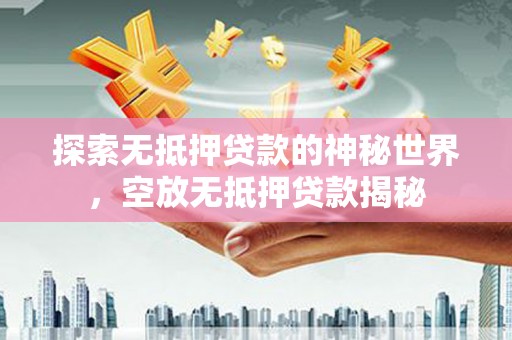 澎湖探索无抵押贷款的神秘世界，空放无抵押贷款揭秘