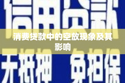 宏伟消费贷款中的空放现象及其影响