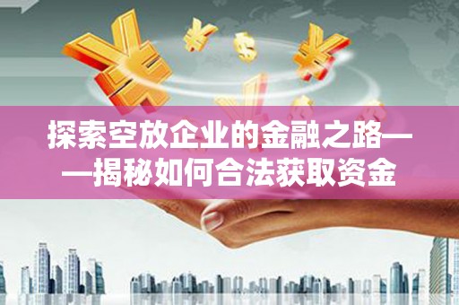 宏伟探索空放企业的金融之路——揭秘如何合法获取资金